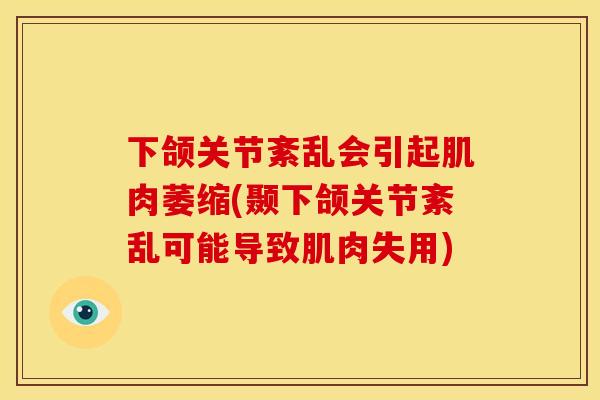 下颌关节紊乱会引起肌肉萎缩(颞下颌关节紊乱可能导致肌肉失用)