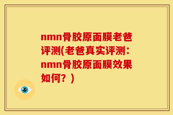 nmn骨胶原面膜老爸评测(老爸真实评测:nmn骨胶原面膜效果如何?) nmn骨胶原面膜老爸评测(老爸真实评测:nmn骨胶原面膜效果如何?)
