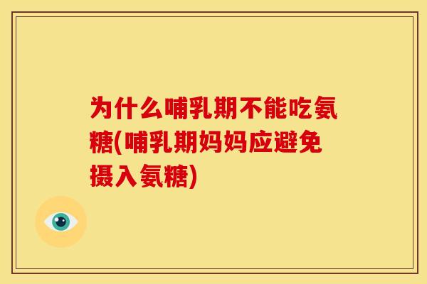 为什么哺乳期不能吃氨糖(哺乳期妈妈应避免摄入氨糖)