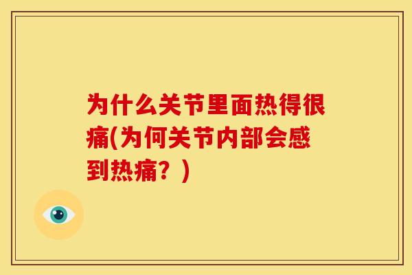 为什么关节里面热得很痛(为何关节内部会感到热痛？)