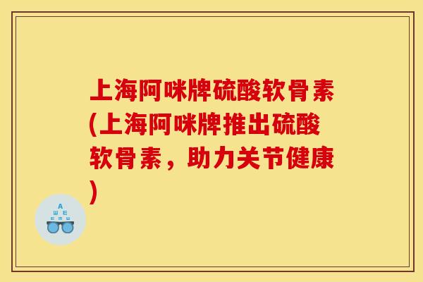 上海阿咪牌硫酸软骨素(上海阿咪牌推出硫酸软骨素，助力关节健康)