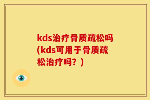 kds治疗骨质疏松吗(kds可用于骨质疏松治疗吗？)