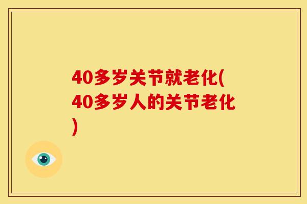 40多岁关节就老化(40多岁人的关节老化)