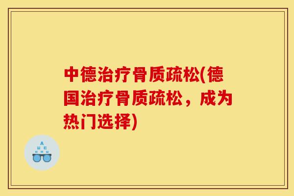 中德治疗骨质疏松(德国治疗骨质疏松，成为热门选择)