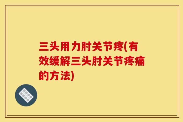 三头用力肘关节疼(有效缓解三头肘关节疼痛的方法)