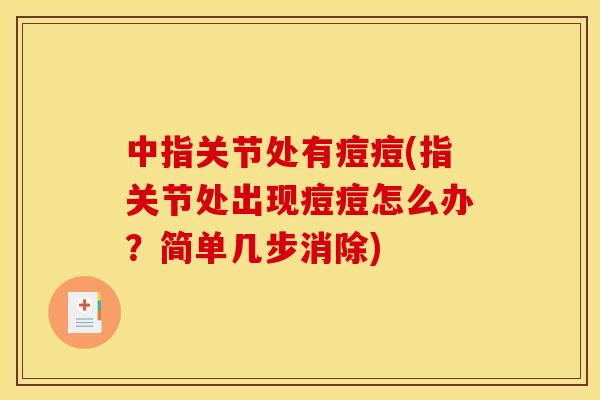 中指关节处有痘痘(指关节处出现痘痘怎么办？简单几步消除)