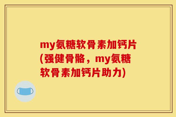 my氨糖软骨素加钙片(强健骨骼，my氨糖软骨素加钙片助力)