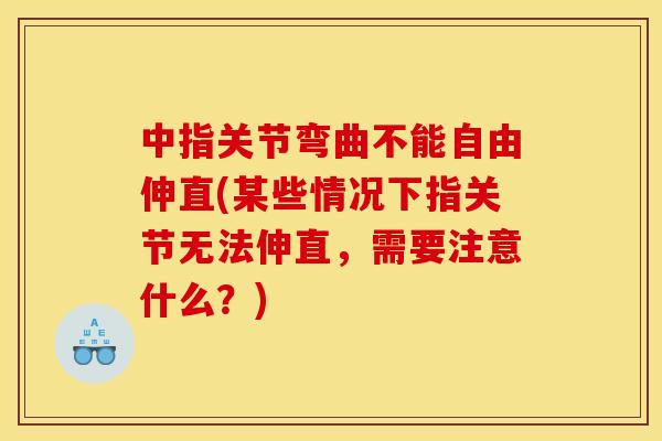中指关节弯曲不能自由伸直(某些情况下指关节无法伸直，需要注意什么？)