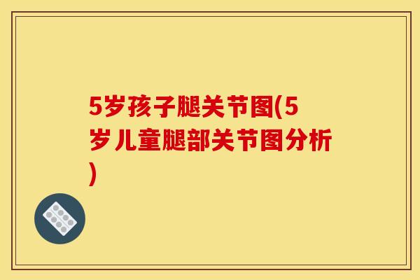 5岁孩子腿关节图(5岁儿童腿部关节图分析)