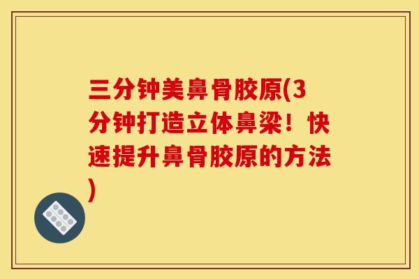 三分钟美鼻骨胶原(3分钟打造立体鼻梁！快速提升鼻骨胶原的方法)