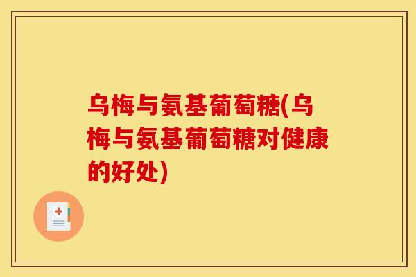 乌梅与氨基葡萄糖(乌梅与氨基葡萄糖对健康的好处)