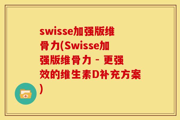 swisse加强版维骨力(Swisse加强版维骨力 - 更强效的维生素D补充方案)