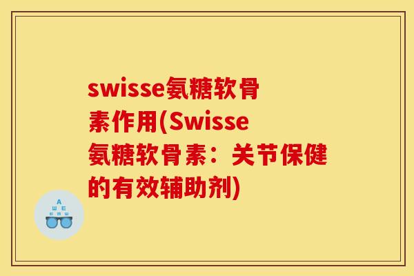 swisse氨糖软骨素作用(Swisse氨糖软骨素：关节保健的有效辅助剂)