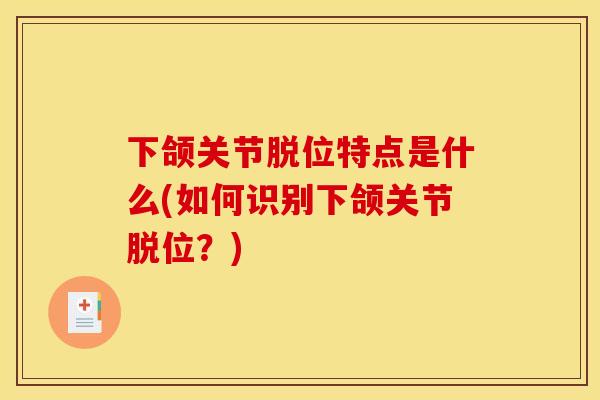 下颌关节脱位特点是什么(如何识别下颌关节脱位？)