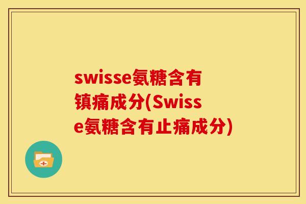 swisse氨糖含有镇痛成分(Swisse氨糖含有止痛成分)