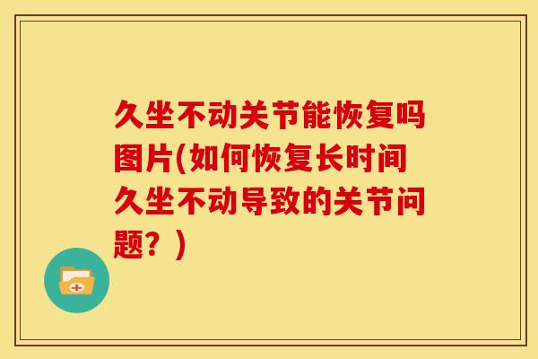 久坐不动关节能恢复吗图片(如何恢复长时间久坐不动导致的关节问题？)