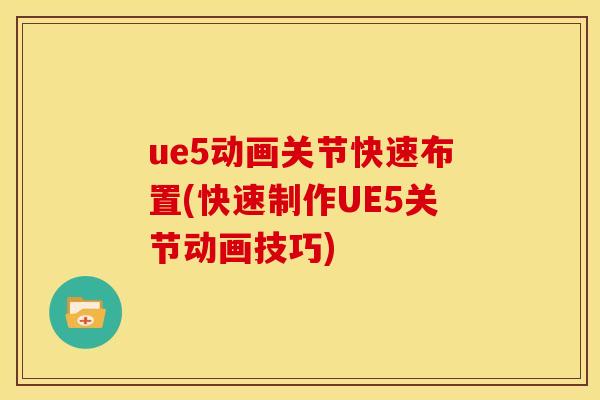 ue5动画关节快速布置(快速制作UE5关节动画技巧)