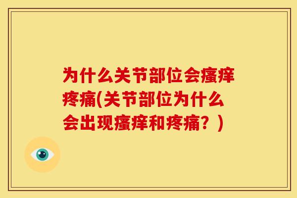 为什么关节部位会瘙痒疼痛(关节部位为什么会出现瘙痒和疼痛？)