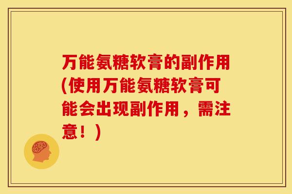 万能氨糖软膏的副作用(使用万能氨糖软膏可能会出现副作用，需注意！)