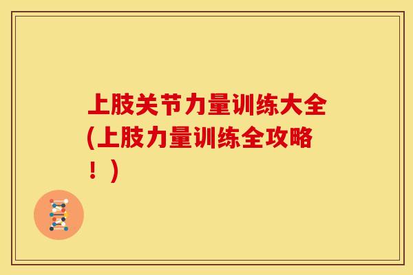 上肢关节力量训练大全(上肢力量训练全攻略!) 上肢关节力量训练大全(上肢力量训练全攻略!)
