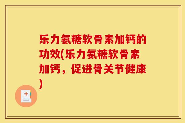 乐力氨糖软骨素加钙的功效(乐力氨糖软骨素加钙，促进骨关节健康)