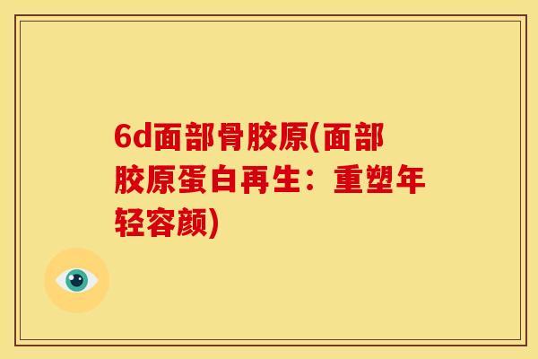 6d面部骨胶原(面部胶原蛋白再生：重塑年轻容颜)