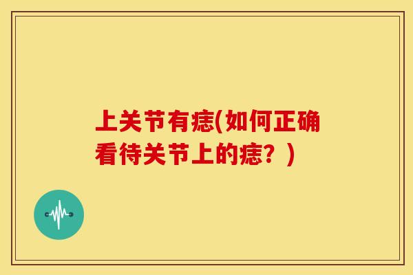 上关节有痣(如何正确看待关节上的痣？)