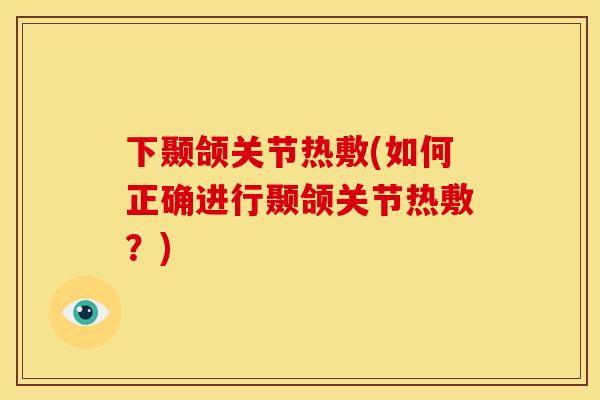 下颞颌关节热敷(如何正确进行颞颌关节热敷？)
