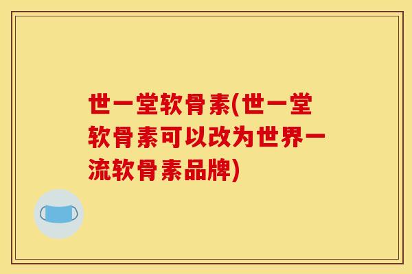 世一堂软骨素(世一堂软骨素可以改为世界一流软骨素品牌)