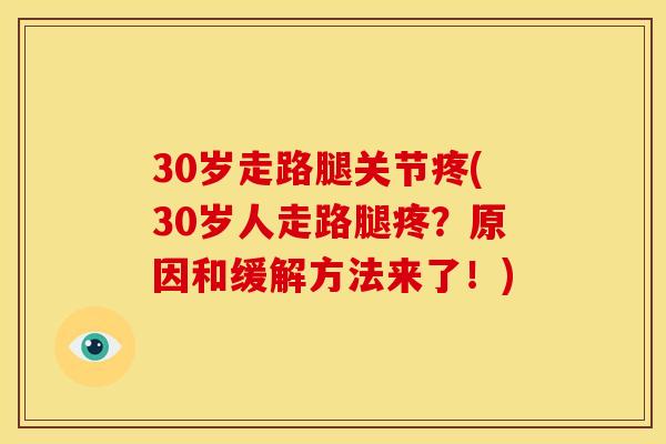 30岁走路腿关节疼(30岁人走路腿疼？原因和缓解方法来了！)