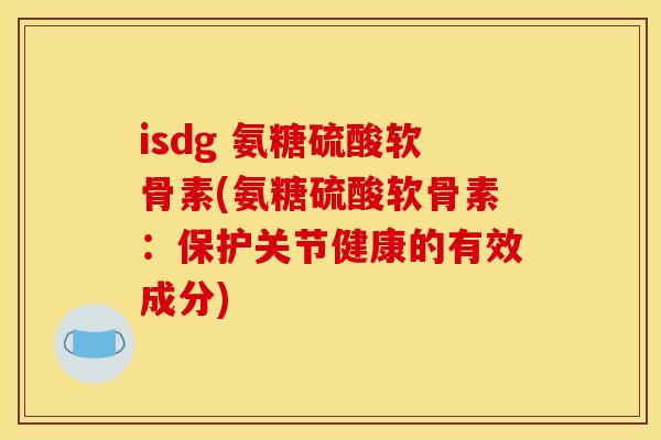isdg 氨糖硫酸软骨素(氨糖硫酸软骨素：保护关节健康的有效成分)