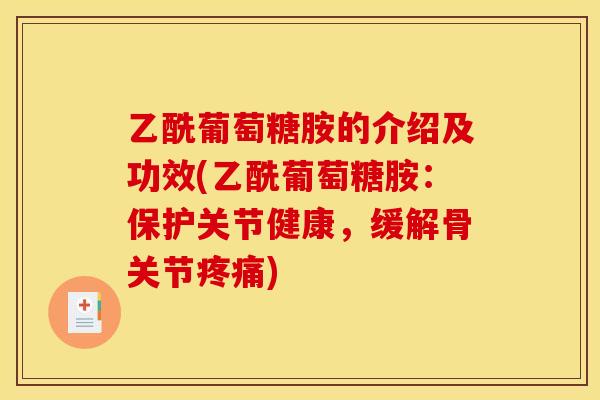乙酰葡萄糖胺的介绍及功效(乙酰葡萄糖胺：保护关节健康，缓解骨关节疼痛)
