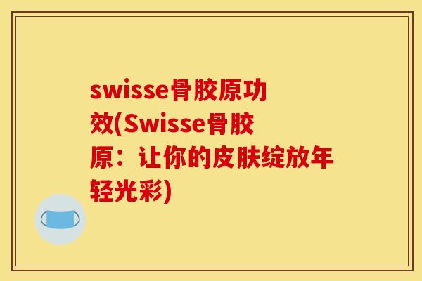 swisse骨胶原功效(Swisse骨胶原：让你的皮肤绽放年轻光彩)
