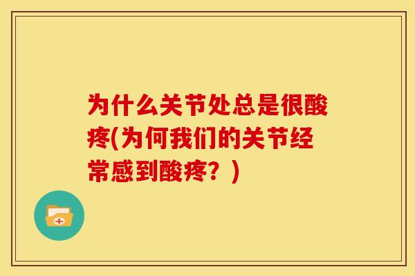 为什么关节处总是很酸疼(为何我们的关节经常感到酸疼？)