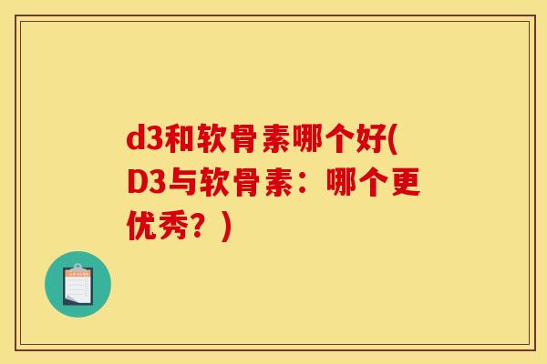 d3和软骨素哪个好(D3与软骨素：哪个更优秀？)