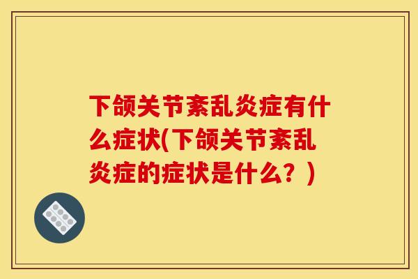 下颌关节紊乱炎症有什么症状(下颌关节紊乱炎症的症状是什么？)