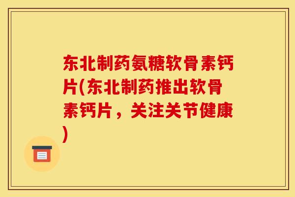 东北制药氨糖软骨素钙片(东北制药推出软骨素钙片，关注关节健康)