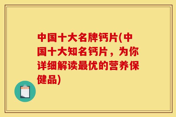 中国十大名牌钙片(中国十大知名钙片,为你详细解读优的营养保健品) 中国十大名牌钙片(中国十大知名钙片,为你详细解读优的营养保健品)