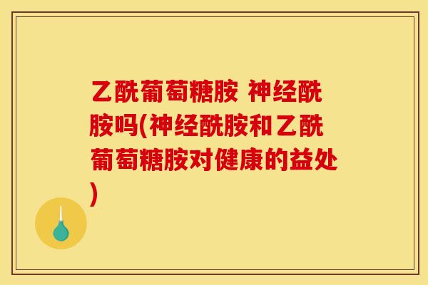 乙酰葡萄糖胺 神经酰胺吗(神经酰胺和乙酰葡萄糖胺对健康的益处)