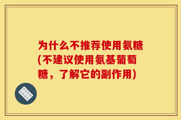 为什么不推荐使用氨糖(不建议使用氨基葡萄糖，了解它的副作用)