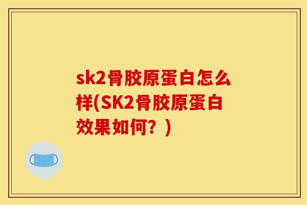 sk2骨胶原蛋白怎么样(SK2骨胶原蛋白效果如何？)