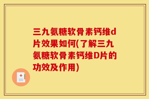 三九氨糖软骨素钙维d片效果如何(了解三九氨糖软骨素钙维D片的功效及作用)