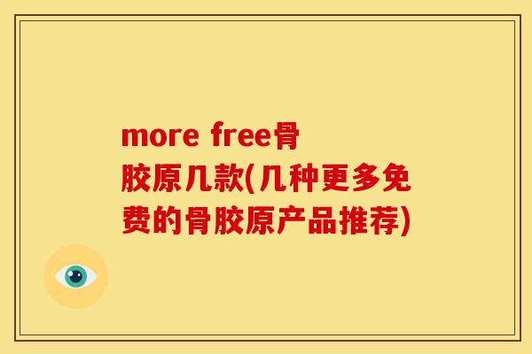 more free骨胶原几款(几种更多免费的骨胶原产品推荐) more free骨胶原几款(几种更多免费的骨胶原产品推荐)