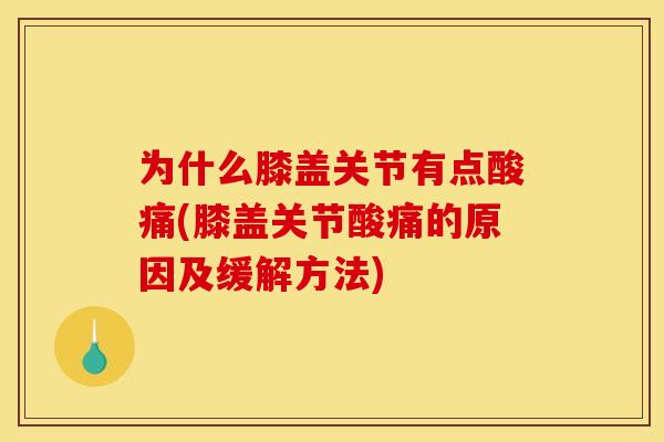 为什么膝盖关节有点酸痛(膝盖关节酸痛的原因及缓解方法)