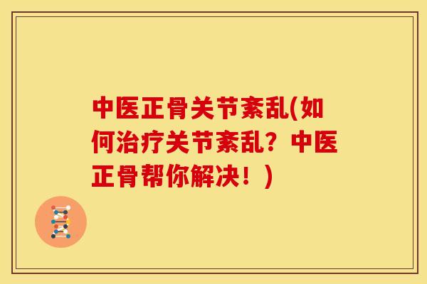 中医正骨关节紊乱(如何治疗关节紊乱？中医正骨帮你解决！)