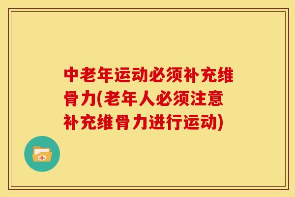 中老年运动必须补充维骨力(老年人必须注意补充维骨力进行运动)