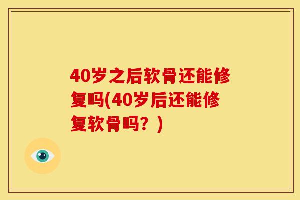 40岁之后软骨还能修复吗(40岁后还能修复软骨吗？)