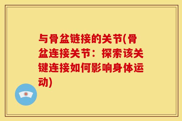与骨盆链接的关节(骨盆连接关节:探索该关键连接如何影响身体运动) 与骨盆链接的关节(骨盆连接关节:探索该关键连接如何影响身体运动)