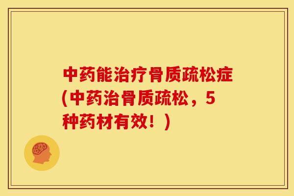 中药能治疗骨质疏松症(中药治骨质疏松，5种药材有效！)