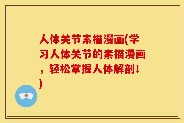 人体关节素描漫画(学习人体关节的素描漫画,轻松掌握人体解剖!) 人体关节素描漫画(学习人体关节的素描漫画,轻松掌握人体解剖!)